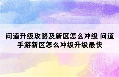 问道升级攻略及新区怎么冲级 问道手游新区怎么冲级升级最快